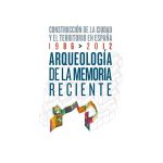 Arqueología de la memoria reciente. Construcción de la ciudad y el territorio en España 1986-2012