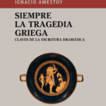Presentación del libro: Siempre la tragedia griega. Claves de la escritura dramática, de Ignacio Amestoy