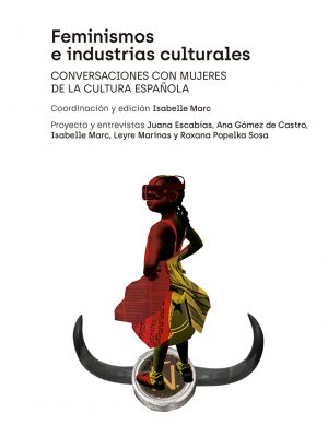 Feminismos e industrias culturales | Conversaciones con mujeres de la cultura española